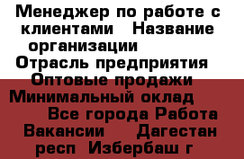 Менеджер по работе с клиентами › Название организации ­ Ulmart › Отрасль предприятия ­ Оптовые продажи › Минимальный оклад ­ 40 000 - Все города Работа » Вакансии   . Дагестан респ.,Избербаш г.